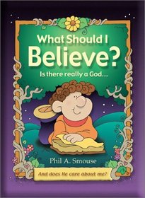What Should I Believe?: Is There Really a God... And Does He Care about Me?