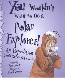 You Wouldn't Want to Be a Polar Explorer!: An Expedition You'd Rather Not Go on