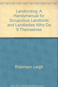 Landlording: A handymanual for scrupulous landlords and landladies who do it themselves