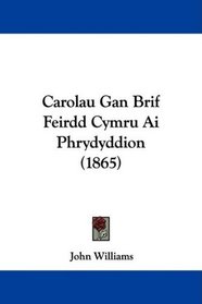 Carolau Gan Brif Feirdd Cymru Ai Phrydyddion (1865) (Welsh Edition)