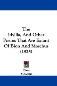 The Idyllia, And Other Poems That Are Extant Of Bion And Moschus (1825)