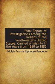 Final Report of Investigations Among the Indians of the Southwestern United States, Carried on Mainl