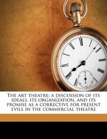 The art theatre; a discussion of its ideals, its organization, and its promise as a corrective for present evils in the commercial theatre