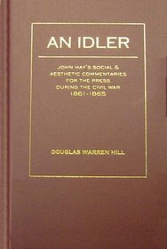 An Idler: John Hay's Social and Aesthetic Commentaries for the Press During the Civil War, 1861-1865