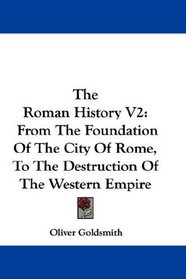 The Roman History V2: From The Foundation Of The City Of Rome, To The Destruction Of The Western Empire
