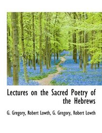 Lectures on the Sacred Poetry of the Hebrews