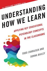 Understanding How We Learn: Applying Key Educational Psychology Concepts in the Classroom (The Excellent Teacher Series)