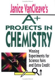 Janice VanCleave's A+ Projects in Chemistry : Winning Experiments for Science Fairs and Extra Credit (A+ Projects S.)