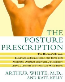 The Posture Prescription : The Doctor's Rx for: Eliminating Back, Muscle, and Joint Pain; Achieving Optimum Strength and Mobility; Living a Lifetime of Fitness and Well-Being