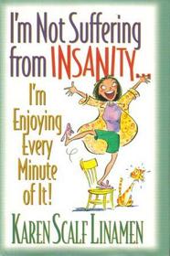 I'm Not Suffering From Insanity I'm Enjoying Every Minute of It!
