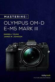 Mastering the Olympus OM-D E-M5 Mark III (The Mastering Camera Guide Series)