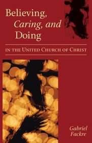 Believing, Caring, And Doing In The United Church Of Christ: An Interpretation