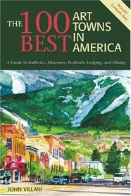 The 100 Best Art Towns in America: A Guide to Galleries, Museums, Festivals, Lodging and Dining, Fourth Edition