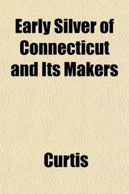Early Silver of Connecticut and Its Makers