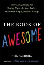 The Book of Awesome: Snow Days, Bakery Air, Finding Money in Your Pocket, and Other Simple, Brilliant Things