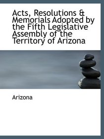 Acts, Resolutions & Memorials Adopted by the Fifth Legislative Assembly of the Territory of Arizona