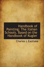 Handbook of Painting: The Italian Schools. Based on the Handbook of Kugler
