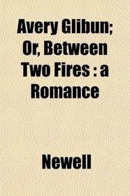 Avery Glibun; Or, Between Two Fires: a Romance