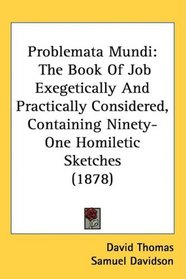 Problemata Mundi: The Book Of Job Exegetically And Practically Considered, Containing Ninety-One Homiletic Sketches (1878)