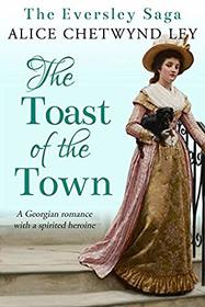 The Toast of the Town: A Georgian romance with a spirited heroine (The Eversley Saga)