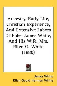 Ancestry, Early Life, Christian Experience, And Extensive Labors Of Elder James White, And His Wife, Mrs. Ellen G. White (1880)