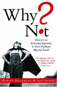 Why Not?: How To Use Everyday Ingenuity To Solve Problems Big And Small