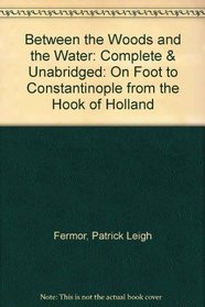 Between the Woods and the Water: Complete & Unabridged: On Foot to Constantinople from the Hook of Holland