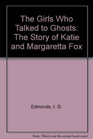 The Girls Who Talked to Ghosts: The Story of Katie and Margaretta Fox