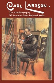 Carl Larsson : The Autobiography of Sweden's Most Beloved Artist