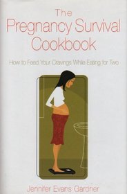 The Pregnancy Survival Cookbook: How to Feed Your Cravings While Eating for Two