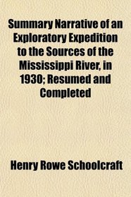 Summary Narrative of an Exploratory Expedition to the Sources of the Mississippi River, in 1930; Resumed and Completed
