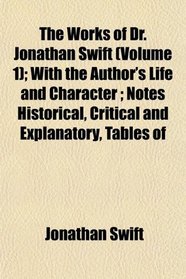 The Works of Dr. Jonathan Swift (Volume 1); With the Author's Life and Character ; Notes Historical, Critical and Explanatory, Tables of