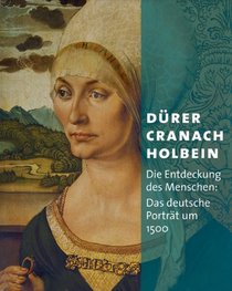 Durer - Cranach - Holbein: Die Entdeckung des Menschen. Das deutsche Portrat um 1500 (German Edition)