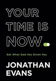 Your Time Is Now: Get What God Has Given You