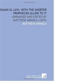Isaiah XL-LXVI, With the Shorter Prophecies Allied to it: Arranged and Edited by Matthew Arnold (1875)