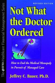 Not What the Doctor Ordered: How to End the Medical Monopoly in Pursuit of Managed Care (The Hfma Healthcare Financial Management Series)