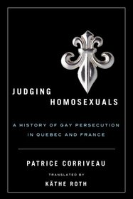 Judging Homosexuals: A History of Gay Persecution in Quebec and France (Sexuality Studies)