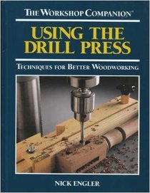 Using the Drill Press: Techniques for Better Woodworking (The Workshop Companion)