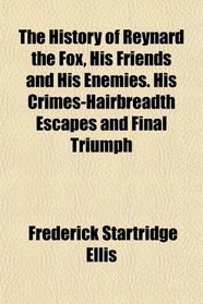 The History of Reynard the Fox, His Friends and His Enemies. His Crimes-Hairbreadth Escapes and Final Triumph