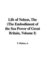 The Life of Nelson, the Embodiment of the Sea Power of Great Britain