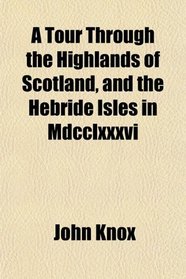 A Tour Through the Highlands of Scotland, and the Hebride Isles in Mdcclxxxvi