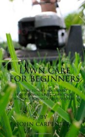 Lawn Care for Beginners: How to Give Your Yard Professional-Level Lawn Care, Without Hiring a Professional