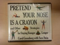 Pretend Your Nose Is a Crayon: And Other Strategies for Staying Younger Longer