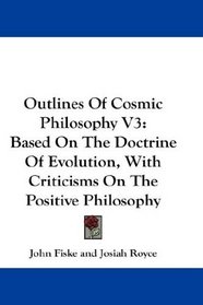 Outlines Of Cosmic Philosophy V3: Based On The Doctrine Of Evolution, With Criticisms On The Positive Philosophy