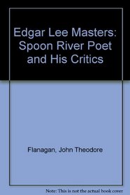 Edgar Lee Masters: The Spoon River Poet and His Critics