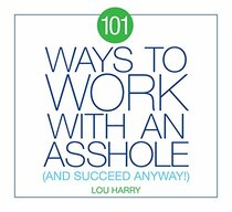 101 Ways to Work with an Asshole: (And Succeed Anyway)