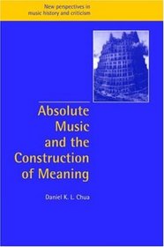 Absolute Music and the Construction of Meaning (New Perspectives in Music History and Criticism)