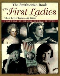 Smithsonian Book of the First Ladies: Their Lives, Times, and Issues