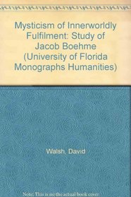 The Mysticism of Innerworldly Fulfillment: A Study of Jacob Boehme (University of Florida Monographs Humanities)