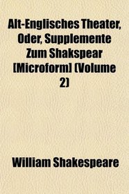 Alt-Englisches Theater, Oder, Supplemente Zum Shakspear [Microform] (Volume 2)